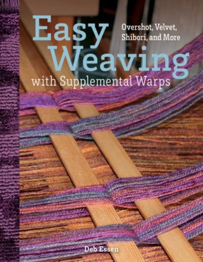 Cover for Deb Essen · Easy Weaving with Supplemental Warps: Overshot, Velvet, Shibori, and More (Innbunden bok) (2022)