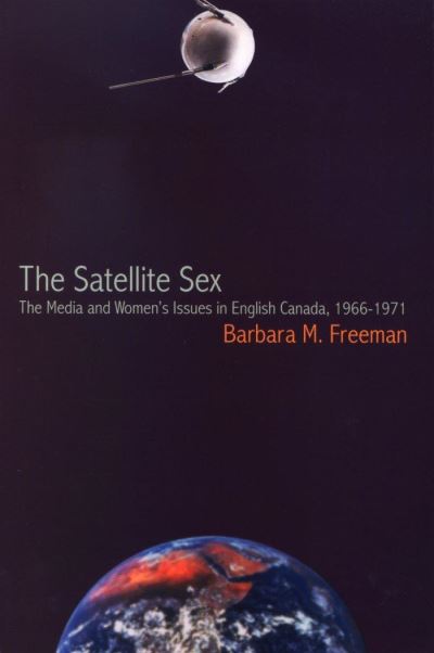 The Satellite Sex: The Media and Women's Issues in English Canada, 1966-1971 - Barbara M. Freeman - Books - Wilfrid Laurier University Press - 9780889203709 - May 30, 2001