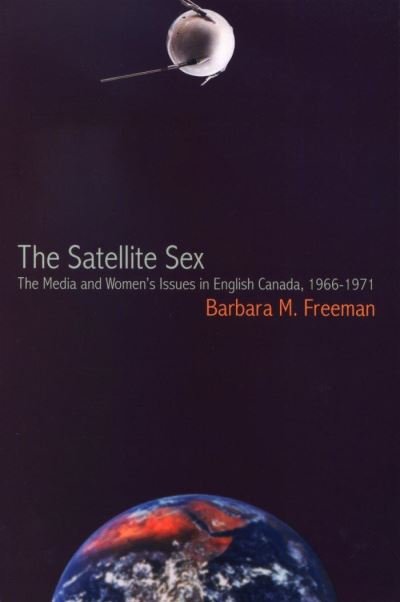 Barbara M. Freeman · The Satellite Sex: The Media and Womenas Issues in English Canada, 1966-1971 (Paperback Book) (2001)