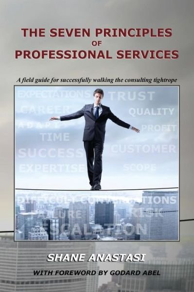 Shane Anastasi · The Seven Principles of Professional Services: A field guide for successfully walking the consulting tightrope (Paperback Book) (2014)