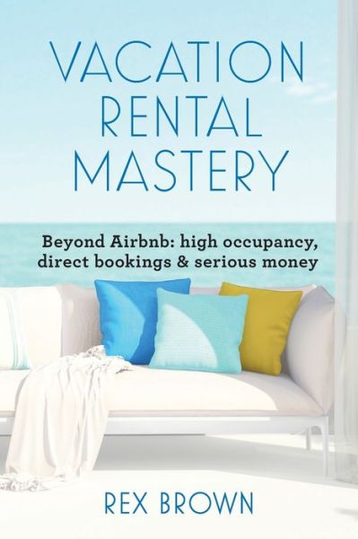 Cover for Rex M Brown · Vacation Rental Mastery: Beyond Airbnb: high occupancy, direct bookings &amp; serious money (Paperback Book) (2018)