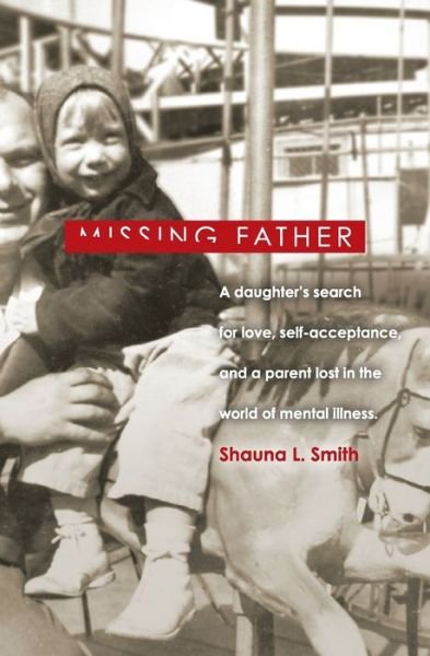 Cover for Shauna L. Smith · Missing Father : A Daughter's Search for Love, Self-Acceptance,   and a Parent Lost in the World of Mental Illness (Paperback Bog) (2017)