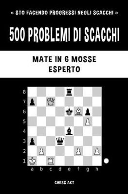 Cover for Chess Akt · 500 problemi di scacchi, Mate in 6 mosse, Esperto (Paperback Bog) (2024)