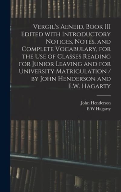 Cover for John Henderson · Vergil's Aeneid, Book III Edited With Introductory Notices, Notes, and Complete Vocabulary, for the Use of Classes Reading for Junior Leaving and for University Matriculation / by John Henderson and E.W. Hagarty (Hardcover Book) (2021)