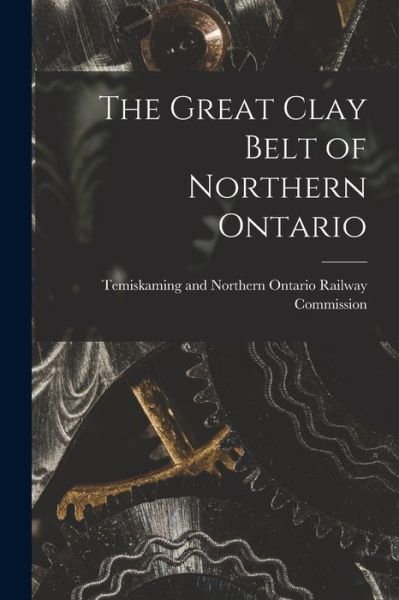 Cover for Temiskaming and Northern Ontario Rail · The Great Clay Belt of Northern Ontario (Paperback Book) (2021)