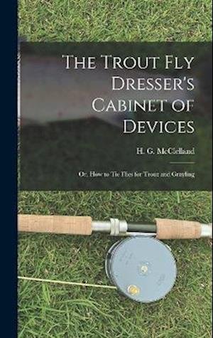 Cover for McClelland H G (Harry G ) · Trout Fly Dresser's Cabinet of Devices; or, How to Tie Flies for Trout and Grayling (Bok) (2022)