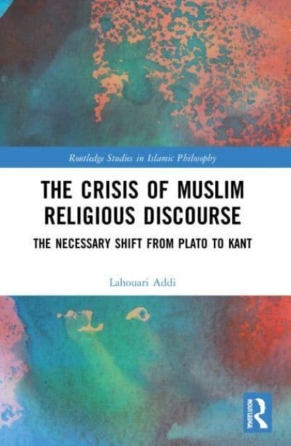 Cover for Addi, Lahouari (University of Lyon, France) · The Crisis of Muslim Religious Discourse: The Necessary Shift from Plato to Kant - Routledge Studies in Islamic Philosophy (Paperback Book) (2023)