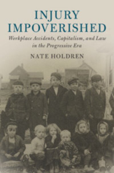 Injury Impoverished: Workplace Accidents, Capitalism, and Law in the Progressive Era - Cambridge Historical Studies in American Law and Society - Holdren, Nate (Drake University, Iowa) - Books - Cambridge University Press - 9781108488709 - April 9, 2020