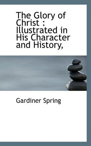 Cover for Gardiner Spring · The Glory of Christ: Illustrated in His Character and History, (Paperback Book) (2009)