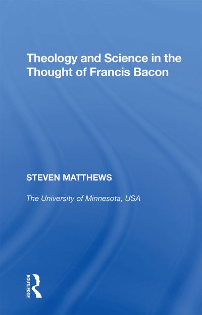 Theology and Science in the Thought of Francis Bacon - Steven Matthews - Kirjat - Taylor & Francis Ltd - 9781138357709 - maanantai 31. tammikuuta 2022