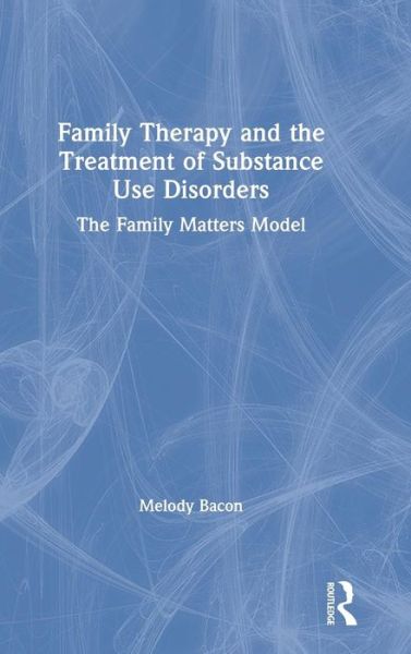 Cover for Melody Bacon · Family Therapy and the Treatment of Substance Use Disorders: The Family Matters Model (Hardcover Book) (2019)