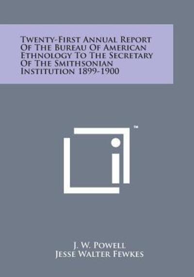 Cover for J W Powell · Twenty-first Annual Report of the Bureau of American Ethnology to the Secretary of the Smithsonian Institution 1899-1900 (Paperback Book) (2014)