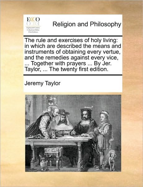 Cover for Jeremy Taylor · The Rule and Exercises of Holy Living: in Which Are Described the Means and Instruments of Obtaining Every Vertue, and the Remedies Against Every Vice, .. (Paperback Bog) (2010)