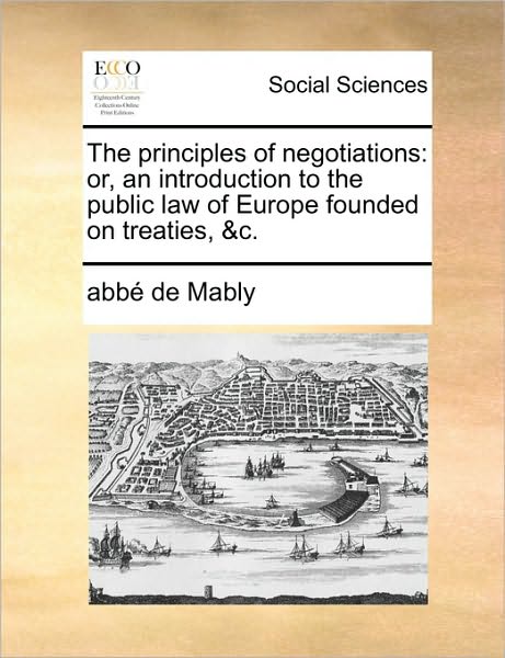 Cover for Gabriel Bonnot De Mably · The Principles of Negotiations: Or, an Introduction to the Public Law of Europe Founded on Treaties, &amp;c. (Paperback Book) (2010)