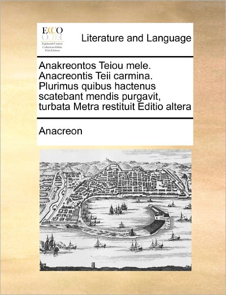 Cover for Anacreon · Anakreontos Teiou Mele. Anacreontis Teii Carmina. Plurimus Quibus Hactenus Scatebant Mendis Purgavit, Turbata Metra Restituit Editio Altera (Paperback Book) (2010)