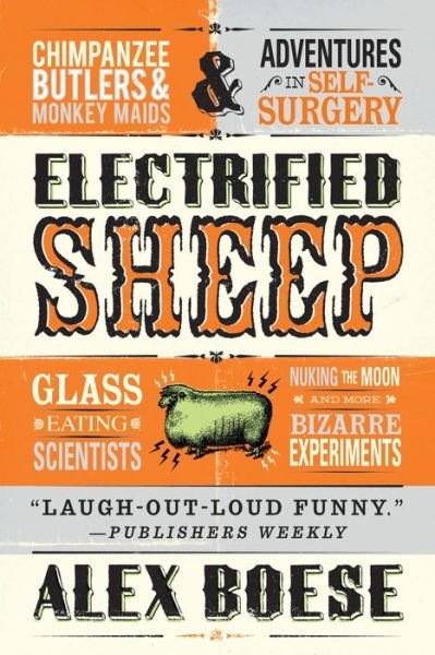 Electrified Sheep: Glass-eating Scientists, Nuking the Moon, and More Bizarre Experiments - Alex Boese - Kirjat - St. Martin\'s Griffin - 9781250031709 - torstai 1. elokuuta 2013