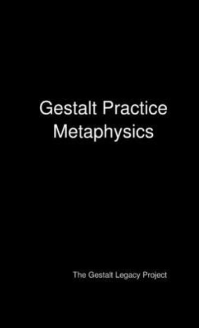 Cover for The Gestalt Legacy Project · Gestalt Practice Metaphysics (Book) (2014)