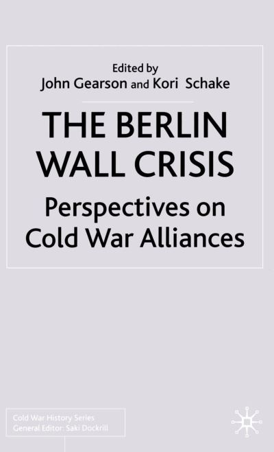 Cover for Kori Schake · The Berlin Wall Crisis: Perspectives on Cold War Alliances - Cold War History (Paperback Book) [1st ed. 2002 edition] (2002)