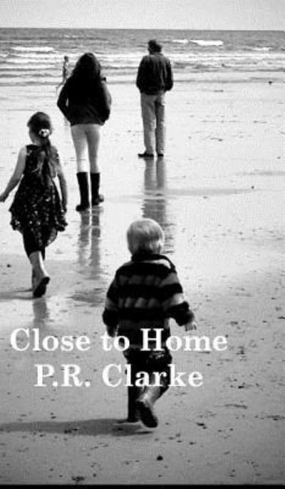 Cover for P R Clarke · Close to Home (Hardcover Book) (2016)