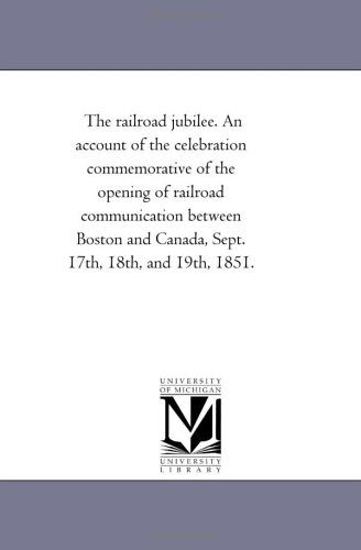 Cover for Michigan Historical Reprint Series · The Railroad Jubilee. an Account of the Celebration Commemorative of the Opening of Railroad Communication Between Boston and Canada, Sept. 17th, 18th, and 19th, 1851. (Paperback Book) (2006)