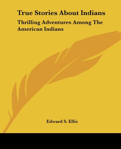 True Stories About Indians: Thrilling Adventures Among the American Indians - Edward S. Ellis - Books - Kessinger Publishing, LLC - 9781428638709 - July 9, 2006