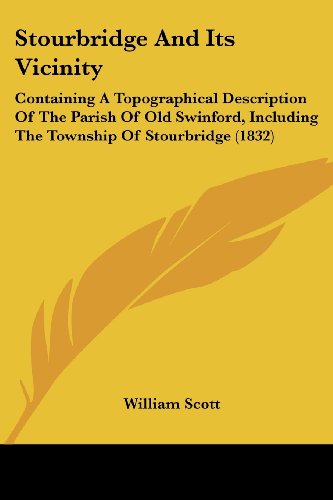 Cover for William Scott · Stourbridge and Its Vicinity: Containing a Topographical Description of the Parish of Old Swinford, Including the Township of Stourbridge (1832) (Paperback Book) (2008)
