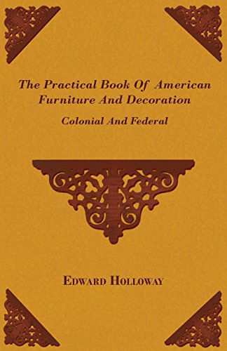 The Practical Book of American Furniture and Decoration - Colonial and Federal - Edward S.t.l . Holloway - Books - Yoakum Press - 9781445509709 - July 30, 2010