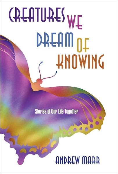 Cover for Andrew Marr · Creatures We Dream of Knowing: Stories of Our Life Together (Paperback Book) (2011)