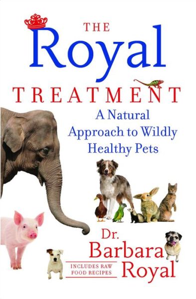 Cover for Barbara Royal · The Royal Treatment: A Natural Approach to Wildly Healthy Pets (Paperback Book) (2013)