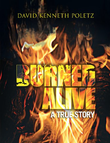 Burned Alive a True Story - David Kenneth Poletz - Books - Trafford - 9781466906709 - April 17, 2012