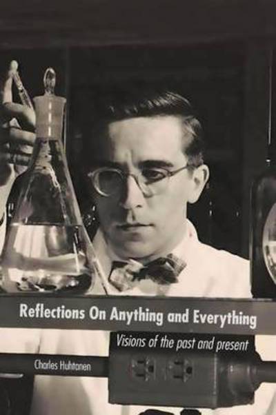 Reflections on Anything and Everything: Visions of the Past and Present - Charles Huhtanen - Livros - Trafford Publishing - 9781466951709 - 8 de outubro de 2012