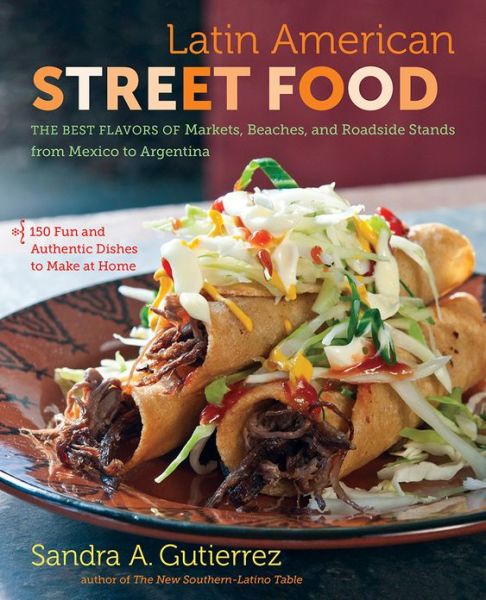 Cover for Sandra A. Gutierrez · Latin American Street Food: The Best Flavors of Markets, Beaches, and Roadside Stands from Mexico to Argentina (Hardcover Book) [New edition] (2013)