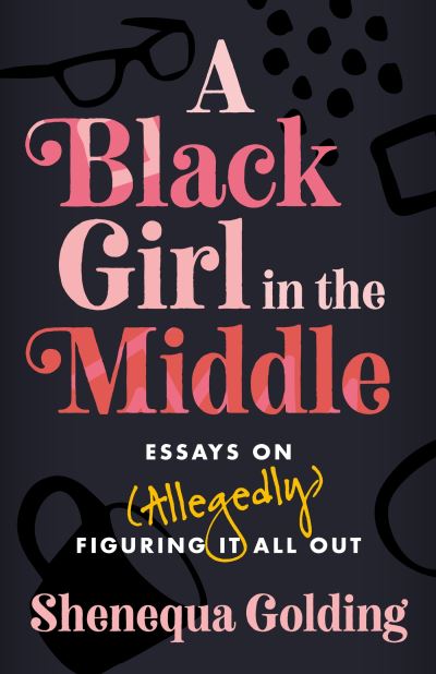 Cover for Shenequa Golding · A Black Girl in the Middle: Essays on (Allegedly) Figuring It All Out (Hardcover Book) (2024)
