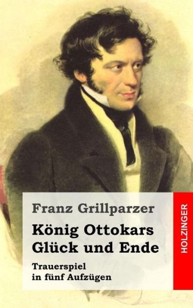 Cover for Franz Grillparzer · Konig Ottokars Gluck Und Ende: Trauerspiel in Funf Aufzugen (Taschenbuch) (2013)