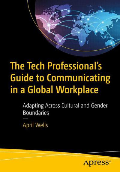 Cover for April Wells · The Tech Professional's Guide to Communicating in a Global Workplace: Adapting Across Cultural and Gender Boundaries (Paperback Book) [1st edition] (2018)