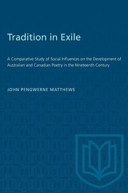 Tradition in Exile: A Comparative Study of Social Influences on the Development of Australian and Canadian Poetry in the Nineteenth Century - Heritage - John Matthews - Books - University of Toronto Press - 9781487585709 - December 15, 1962