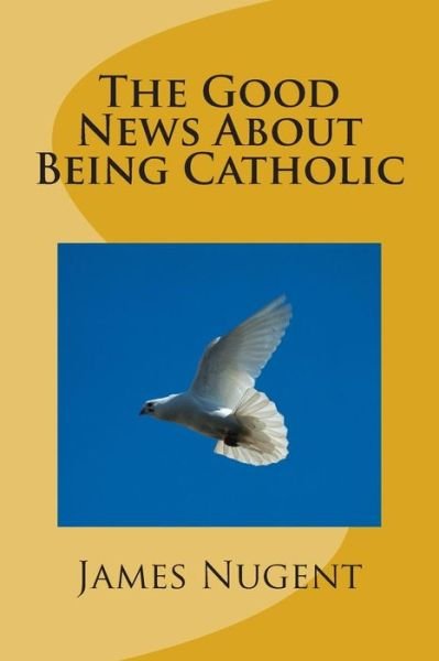 Cover for James Nugent · The Good News About Being Catholic (Paperback Book) (2013)