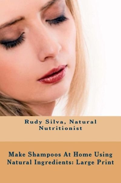 Cover for Rudy Silva Silva · Make Shampoos at Home Using Natural Ingredients: Large Print: Discover Recipes for Quality Natural Hair Shampoos (Paperback Book) (2013)