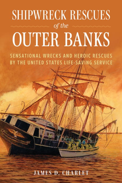 Shipwreck Rescues of the Outer Banks: Sensational Wrecks and Heroic Rescues by the United States Life-Saving Service - James D. Charlet - Books - Rowman & Littlefield - 9781493087709 - June 15, 2025