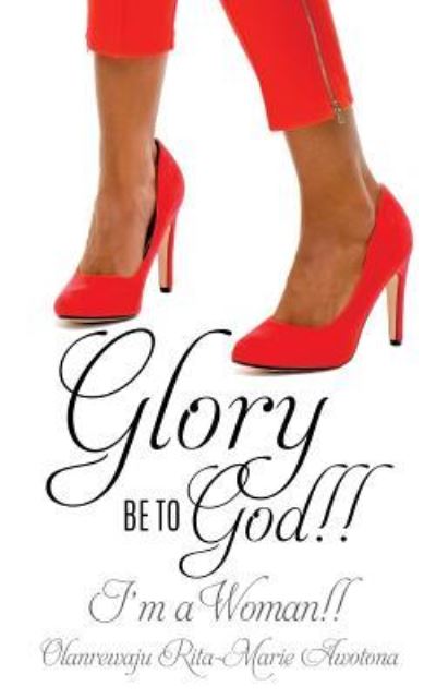 Cover for Olanrewaju Rita-Marie Awotona · Glory Be to God!! I'm a Woman!! (Paperback Book) (2016)