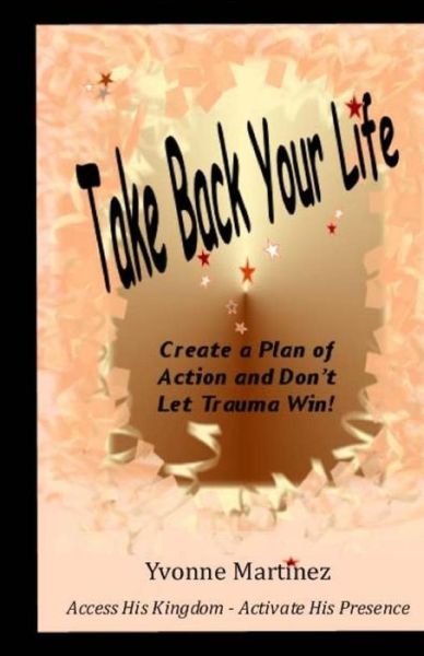 Take Back Your Life: Create a Plan of Action and Don't Let Trauma Win! - Yvonne Martinez - Books - Createspace - 9781502549709 - October 1, 2014