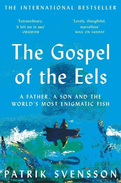The Gospel of the Eels: A Father, a Son and the World's Most Enigmatic Fish - Patrik Svensson - Bøker - Pan Macmillan - 9781529030709 - 13. mai 2021