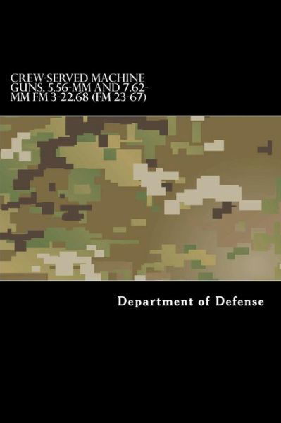 Cover for Department of Defense · CREW-SERVED MACHINE GUNS, 5.56-mm and 7.62-mm FM 3-22.68 (Paperback Bog) (2016)