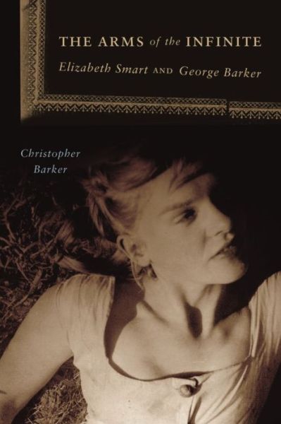 Christopher Barker · The Arms of the Infinite: Elizabeth Smart and George Barker (Paperback Book) (2010)