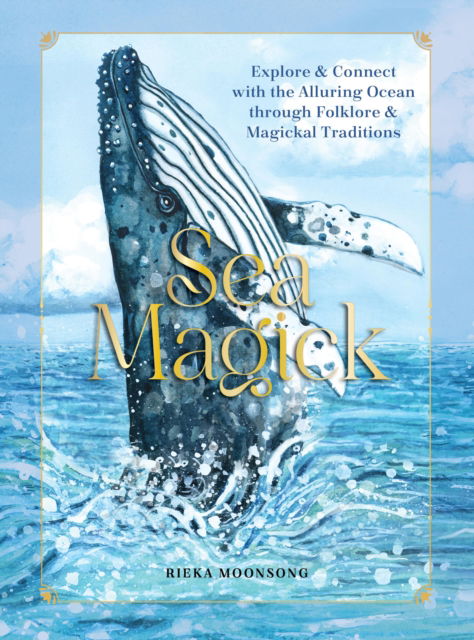 Cover for Rieka Moonsong · Sea Magick: Connect with the Ocean through Folklore and Magickal Traditions (Hardcover Book) (2024)