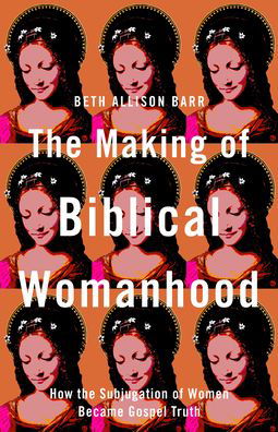 Cover for Beth Allison Barr · The Making of Biblical Womanhood – How the Subjugation of Women Became Gospel Truth (Paperback Book) (2021)