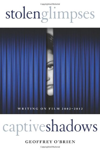 Stolen Glimpses, Captive Shadows: Writing on Film, 2002-2012 - Geoffrey O'brien - Books - Counterpoint - 9781619021709 - May 28, 2013