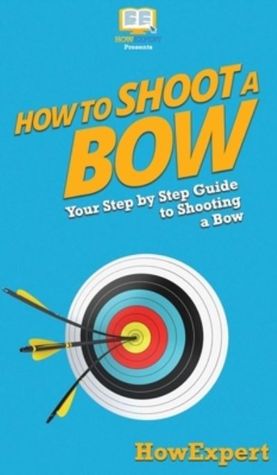 Cover for Howexpert · How to Shoot a Bow (Hardcover Book) (2020)