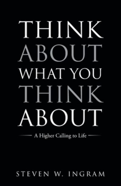 Think about What You Think About - Steven W. Ingram - Books - Author Solutions, LLC - 9781664261709 - June 20, 2023
