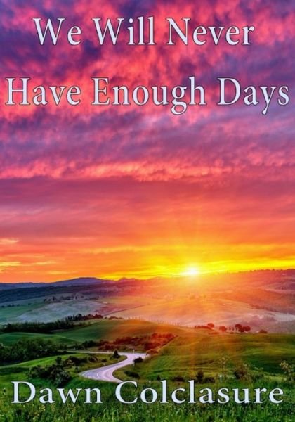 We Will Never Have Enough Days - Dawn Colclasure - Livros - Independently Published - 9781674231709 - 10 de dezembro de 2019